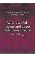 Aviaries, Bird-Rooms and Cages Their Construction and Furnishing