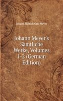 Johann Meyer's Samtliche Werke, Volumes 1-2 (German Edition)