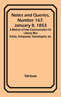 Notes and Queries, Number 167, January 8, 1853; A Medium of Inter-communication for Literary Men, Artists, Antiquaries, Genealogists, etc.