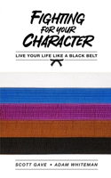 Fighting For Your Character: Live Your Life Like A Black Belt