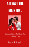 Attract the Main Girl: Proven Steps To Make Her Chase You