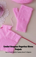 Crochet Gorgeous Fingerless Gloves Projects: How to Crochet Beautiful Fingerless Gloves For Beginners: Crochet Book of Fingerless Gloves