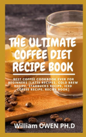 Ultimate Coffee Diet Recipe Book: Best Coffee Cookbook Ever For Beginners [Latte Recipes, Cold Brew Recipe, Starbucks Recipe, Iced Coffee Recipe, Recipe Book]