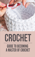 Crochet: Guide To Becoming A Master Of Crochet: Crochet Ideas