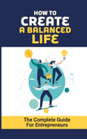 How To Create a Balanced Life: The Complete Guide For Entrepreneurs: 7 Secrets Of Successful People For Living A Balanced Life