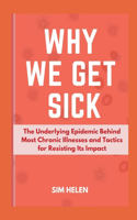 Why We Get Sick: The Underlying Epidemic Behind Most Chronic Illnesses and Tactics for Resisting Its Impact