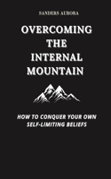 Overcoming the Internal Mountain: How to Conquer Your Own Self-Limiting Beliefs