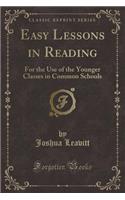 Easy Lessons in Reading: For the Use of the Younger Classes in Common Schools (Classic Reprint)