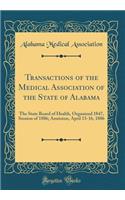 Transactions of the Medical Association of the State of Alabama: The State Board of Health, Organized 1847, Session of 1886; Anniston, April 13-16, 1886 (Classic Reprint)