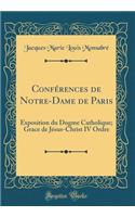Conférences de Notre-Dame de Paris: Exposition du Dogme Catholique; Grace de Jésus-Christ IV Ordre (Classic Reprint)