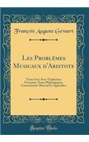 Les Problèmes Musicaux d'Aristote: Texte Grec Avec Traduction Française, Notes Philologiques, Commentaire Musical Et Appendice (Classic Reprint)