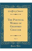 The Poetical Works of Geoffrey Chaucer, Vol. 5 (Classic Reprint)