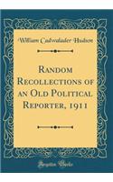 Random Recollections of an Old Political Reporter, 1911 (Classic Reprint)