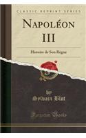 Napoléon III: Histoire de Son Règne (Classic Reprint)