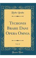 Tychonis Brahe Dani Opera Omnia, Vol. 12 (Classic Reprint)