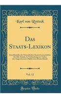 Das Staats-Lexikon, Vol. 12: EncyklopÃ¤die Der SÃ¤mmtlichen Staatswissenschaften FÃ¼r Alle StÃ¤nde; In Verbindung Mit Vielen Der Angesehensten Publicisten Deutschlands (Classic Reprint): EncyklopÃ¤die Der SÃ¤mmtlichen Staatswissenschaften FÃ¼r Alle StÃ¤nde; In Verbindung Mit Vielen Der Angesehensten Publicisten Deutschlands (Classic 