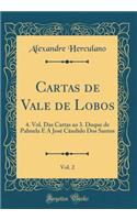 Cartas de Vale de Lobos, Vol. 2: 4. Vol. Das Cartas Ao 3. Duque de Palmela E a JosÃ© CÃ¢ndido DOS Santos (Classic Reprint)