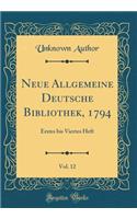 Neue Allgemeine Deutsche Bibliothek, 1794, Vol. 12: Erstes Bis Viertes Heft (Classic Reprint): Erstes Bis Viertes Heft (Classic Reprint)