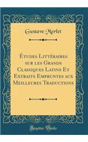 Études Littéraires sur les Grands Classiques Latins Et Extraits Empruntes aux Meilleures Traductions (Classic Reprint)