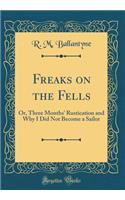 Freaks on the Fells: Or, Three Months' Rustication and Why I Did Not Become a Sailor (Classic Reprint)