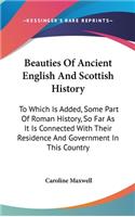 Beauties Of Ancient English And Scottish History: To Which Is Added, Some Part Of Roman History, So Far As It Is Connected With Their Residence And Government In This Country