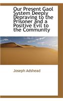Our Present Gaol System Deeply Depraving to the Prisoner and a Positive Evil to the Community: (English)