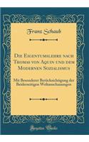 Die Eigentumslehre Nach Thomas Von Aquin Und Dem Modernen Sozialismus: Mit Besonderer BerÃ¼cksichtigung Der Beiderseitigen Weltanschauungen (Classic Reprint)