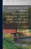 History of the Town of Pittsfield, in Berkshire County, Mass. With a Map of the County