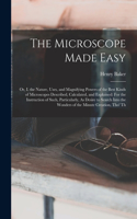 The Microscope Made Easy: Or, I. the Nature, Uses, and Magnifying Powers of the Best Kinds of Microscopes Described, Calculated, and Explained: For the Instruction of Such, P
