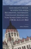 Geschichte des k.k. achten Uhlanen-Regimentes, Erzherzog Ferdinand Maximilian von seiner Errichtung 1718 bis August 1860