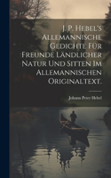 J. P. Hebel's allemannische Gedichte für Freunde ländlicher Natur und Sitten im allemannischen Originaltext.