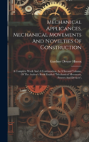 Mechanical Applicances, Mechanical Movements And Novelties Of Construction; A Complete Work And A Continuation, As A Second Volume, Of The Author's Book Entitled 