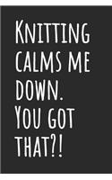Knitting Calms Me Down. You Got That?!