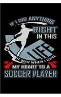 If I Did Anything Right in This Life It Was When I Gave My Heart to a Soccer Player: A 6x9 Inch Matte Softcover Paperback Notebook Journal With 120 Blank Lined Pages