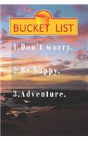 Bucket List. Don't worry. Be Happy. Adventure.