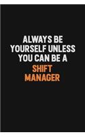 Always Be Yourself Unless You Can Be A Shift Manager