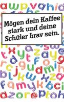 Mögen dein Kaffee stark und deine Schüler brav sein.: Liniertes DinA 5 Notizbuch für Lehrerinnen und Lehrer Notiz-Heft für Pädagogen