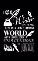 I Am a Writer That Means That I Live in a Crazy Fantasy World with Unrealistic Expectations Thank You for Understanding