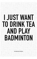 I Just Want to Drink Tea and Play Badminton: A 6x9 Inch Matte Softcover Notebook Diary with 120 Blank Lined Pages and a Funny Gaming Sports Cover Slogan