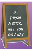 If I Throw a Stick Blank Lined Notebook Journal: A daily diary, composition or log book, funny gag gift idea!