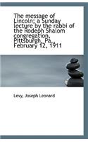 The Message of Lincoln; A Sunday Lecture by the Rabbi of the Rodeph Shalom Congregation, Pittsburgh,