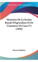 Memoires De La Societe Royale D'Agriculture Et De Commerce De Caen V3 (1830)