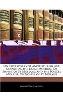 On Two Works of Ancient Irish Art, Known as the Breac Moedog, or Shrine of St Moedog, and the Soiscel Molaise, or Gospel of St. Molaise