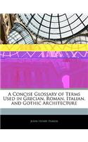 A Concise Glossary of Terms Used in Grecian, Roman, Italian, and Gothic Architecture