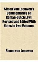 Simon Van Leeuwen's Commentaries on Roman-Dutch Law Revised and Edited with Notes in Two Volumes