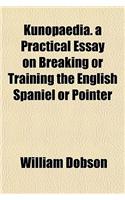 Kunopaedia. a Practical Essay on Breaking or Training the English Spaniel or Pointer