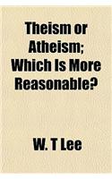 Theism or Atheism; Which Is More Reasonable?