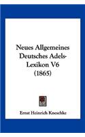 Neues Allgemeines Deutsches Adels-Lexikon V6 (1865): (German)