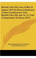 Bericht Uber Die Vom 10 Bis 16 August 1875 Zu Bonn Gehaltenen Unions-Conferenzen Und Bericht Uber Die Am 14, 15, Und 16 September Zu Bonn (1875)