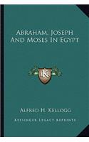 Abraham, Joseph and Moses in Egypt